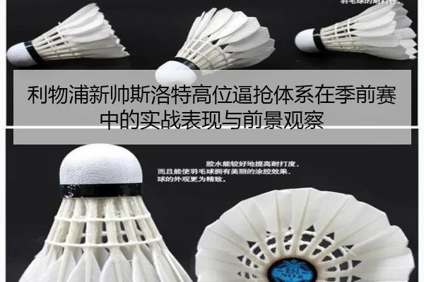 利物浦新帅斯洛特高位逼抢体系在季前赛中的实战表现与前景观察