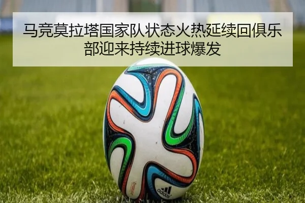 马竞莫拉塔国家队状态火热延续回俱乐部迎来持续进球爆发