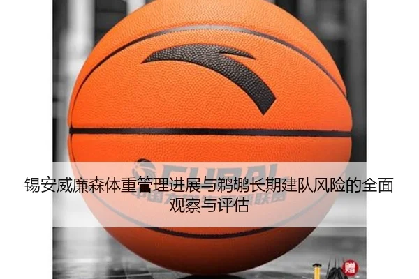 锡安威廉森体重管理进展与鹈鹕长期建队风险的全面观察与评估