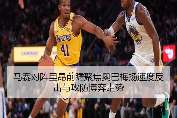 马赛对阵里昂前瞻聚焦奥巴梅扬速度反击与攻防博弈走势